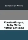 Constantinople; tr. by Maria Hornor Lansdale - Edmondo de Amicis