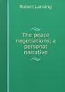 The peace negotiations; a personal narrative - Robert Lansing