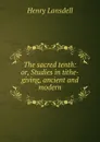 The sacred tenth: or, Studies in tithe-giving, ancient and modern - Henry Lansdell