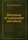 Diversions of a naturalist microform - Lankester E Ray
