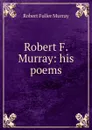 Robert F. Murray: his poems - Robert Fuller Murray