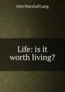 Life: is it worth living. - John Marshall Lang