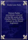 Watson Pasha microform: a record of the life-work of Sir Charles Moore Watson . Colonel in the Royal Engineers - Stanley Lane-Poole
