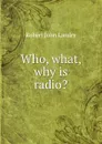 Who, what, why is radio. - Robert John Landry