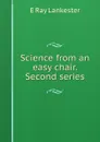 Science from an easy chair. Second series - Lankester E Ray