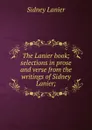 The Lanier book; selections in prose and verse from the writings of Sidney Lanier; - Sidney Lanier