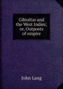 Gibraltar and the West Indies; or, Outposts of empire - John Lang