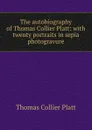 The autobiography of Thomas Collier Platt: with twenty portraits in sepia photogravure - Thomas Collier Platt