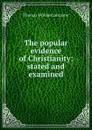 The popular evidence of Christianity: stated and examined - Thomas William Lancaster