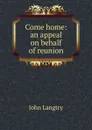 Come home: an appeal on behalf of reunion - John Langtry