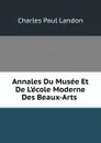 Annales Du Musee Et De L.ecole Moderne Des Beaux-Arts . - Charles Paul Landon
