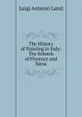 The History of Painting in Italy: The Schools of Florence and Siena - Luigi Antonio Lanzi