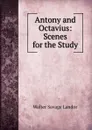 Antony and Octavius: Scenes for the Study - Walter Savage Landor