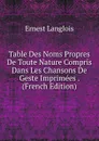 Table Des Noms Propres De Toute Nature Compris Dans Les Chansons De Geste Imprimees . (French Edition) - Ernest Langlois