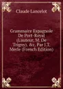 Grammaire Espagnole De Port-Royal (L.auteur, M. De Trigny). .c. Par J.T. Merle (French Edition) - Claude Lancelot