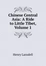Chinese Central Asia: A Ride to Little Tibet, Volume 1 - Henry Lansdell