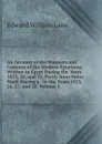 An Account of the Manners and Customs of the Modern Egyptians, Written in Egypt During the Years 1833, 34, and 35, Partly from Notes Made During a . in the Years 1825, 26, 27, and 28, Volume 1 - Lane Edward William
