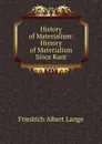 History of Materialism: History of Materialism Since Kant - Friedrich Albert Lange