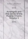 Aurangzib and the Decay of the Mughal Empire, Volume 5 - Stanley Lane-Poole
