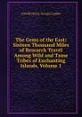 The Gems of the East: Sixteen Thousand Miles of Research Travel Among Wild and Tame Tribes of Enchanting Islands, Volume 1 - Arnold Henry Savage Landor
