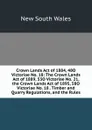 Crown Lands Act of 1884, 48O Victoriae No. 18: The Crown Lands Act of 1889, 53O Victoriae No. 21, the Crown Lands Act of 1895, 58O Victoriae No. 18 . Timber and Quarry Regulations, and the Rules - New South Wales