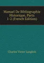 Manuel De Bibliographie Historique, Parts 1-2 (French Edition) - Charles Victor Langlois