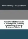 Across Coveted Lands: Or, a Journey from Flushing (Holland) to Calcutta, Overland, Volume 2 - Arnold Henry Savage Landor