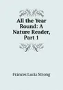 All the Year Round: A Nature Reader, Part 1 - Frances Lucia Strong