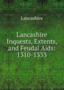 Lancashire Inquests, Extents, and Feudal Aids: 1310-1333 - Lancashire