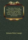 The Life of the Lord Jesus Christ, a Complete Critical Examination of the Gospels, Tr. (By S. Taylor And Others) Ed. by M. Dods - Lange Johann Peter