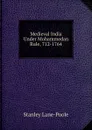 Medieval India Under Mohammedan Rule, 712-1764 - Stanley Lane-Poole