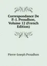 Correspondance De P.-J. Proudhon, Volume 12 (French Edition) - Pierre-Joseph Proudhon