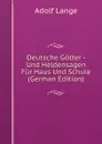 Deutsche Gotter - Und Heldensagen Fur Haus Und Schule (German Edition) - Adolf Lange