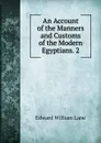 An Account of the Manners and Customs of the Modern Egyptians. 2 - Lane Edward William