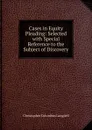 Cases in Equity Pleading: Selected with Special Reference to the Subject of Discovery - Christopher Columbus Langdell