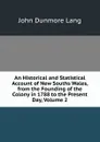 An Historical and Statistical Account of New Souths Wales, from the Founding of the Colony in 1788 to the Present Day, Volume 2 - John Dunmore Lang