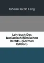 Lehrbuch Des Justianisch Romischen Rechts . (German Edition) - Johann Jacob Lang