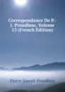 Correspondance De P.-J. Proudhon, Volume 13 (French Edition) - Pierre-Joseph Proudhon