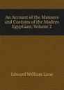 An Account of the Manners and Customs of the Modern Egyptians, Volume 2 - Lane Edward William