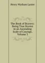 The Book of Bravery: Being True Stories in an Ascending Scale of Courage, Volume 3 - Henry Wysham Lanier