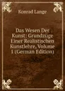 Das Wesen Der Kunst: Grundzuge Einer Realistischen Kunstlehre, Volume 1 (German Edition) - Konrad Lange