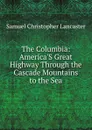 The Columbia: America.S Great Highway Through the Cascade Mountains to the Sea - Samuel Christopher Lancaster