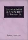Cholera: What Is It. and How to Prevent It - Edwin Lankester
