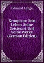 Xenophon: Sein Leben, Seine Geistesart Und Seine Werke (German Edition) - Edmund Lange