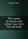 The canon of reason and virtue: Lao-tze.s Tao teh king - Laozi Laozi