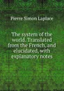 The system of the world. Translated from the French, and elucidated, with explanatory notes - Laplace Pierre Simon