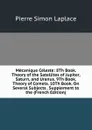 Mecanique Celeste: 8Th Book. Theory of the Satellites of Jupiter, Saturn, and Uranus. 9Th Book. Theory of Comets. 10Th Book. On Several Subjects . Supplement to the (French Edition) - Laplace Pierre Simon