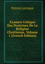 Examen Critique Des Doctrines De La Religion Chretienne, Volume 1 (French Edition) - Patrice Larroque