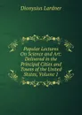 Popular Lectures On Science and Art: Delivered in the Principal Cities and Towns of the United States, Volume 1 - Lardner Dionysius