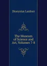 The Museum of Science and Art, Volumes 7-8 - Lardner Dionysius